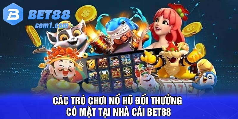 Các trò chơi nổ hũ đổi thưởng có mặt tại nhà cái Bet88