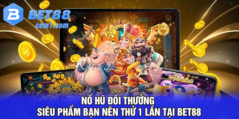 Nổ hũ đổi thưởng - Siêu phẩm bạn nên thử 1 lần tại Bet88